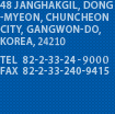 48 JANGHAKGIL, 
48 JANGHAKGIL, DONG-MYEON, CHUNCHEON CITY, GANGWON-DO, KOREA, 200-711 TEL 82-2-33-240-9411,82-2-33-240-9412 FAX 82-2-33-240-9415 E-mail kyk@hsc.ac.kr, ksm@hsc.ac.kr